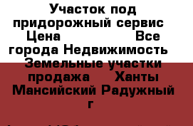 Участок под придорожный сервис › Цена ­ 2 700 000 - Все города Недвижимость » Земельные участки продажа   . Ханты-Мансийский,Радужный г.